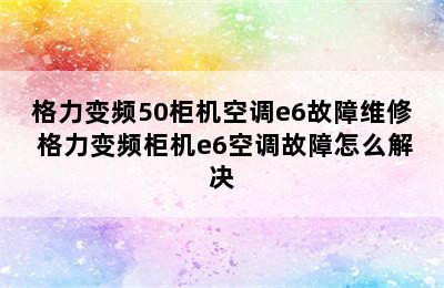 格力变频50柜机空调e6故障维修 格力变频柜机e6空调故障怎么解决